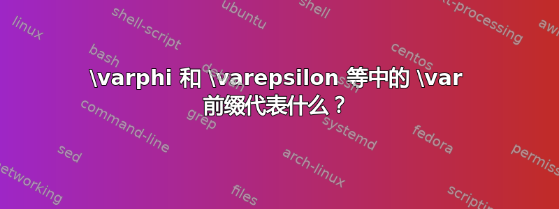 \varphi 和 \varepsilon 等中的 \var 前缀代表什么？