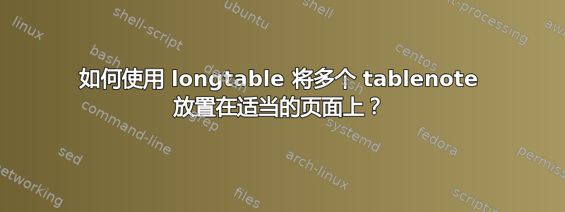 如何使用 longtable 将多个 tablenote 放置在适当的页面上？