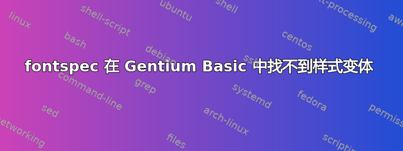 fontspec 在 Gentium Basic 中找不到样式变体