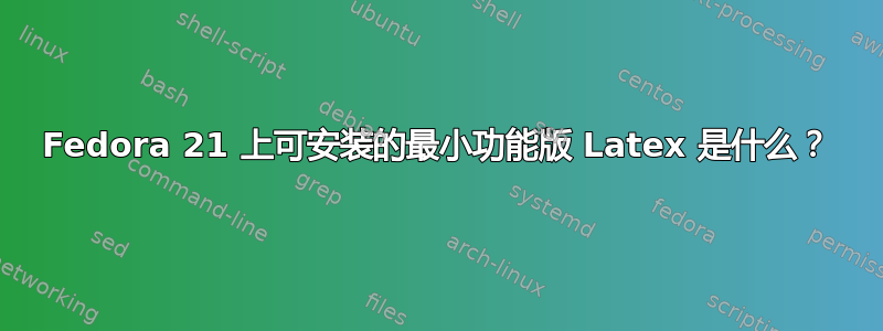 Fedora 21 上可安装的最小功能版 Latex 是什么？