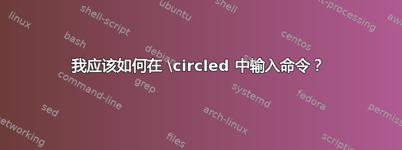 我应该如何在 \circled 中输入命令？