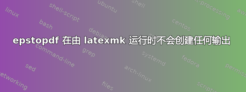 epstopdf 在由 latexmk 运行时不会创建任何输出