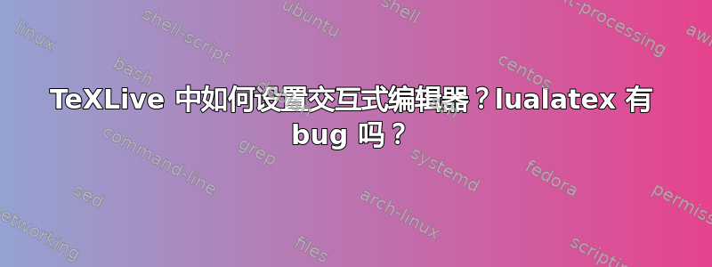 TeXLive 中如何设置交互式编辑器？lualatex 有 bug 吗？