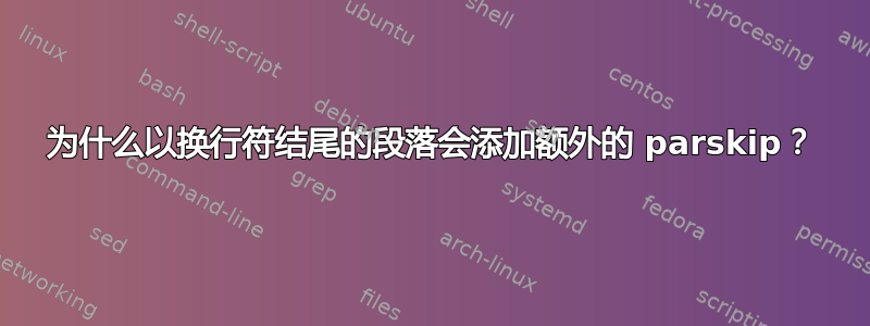 为什么以换行符结尾的段落会添加额外的 parskip？