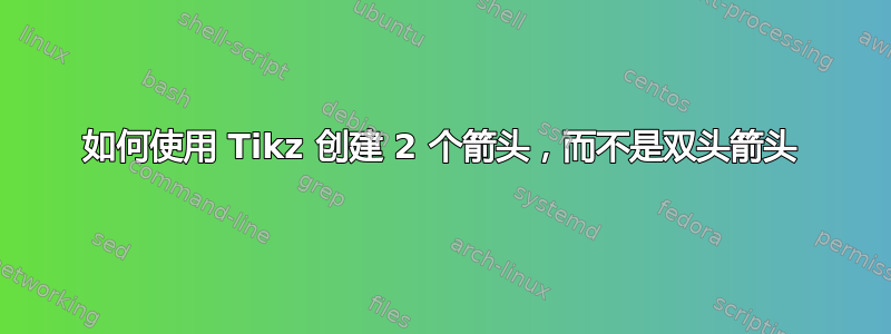 如何使用 Tikz 创建 2 个箭头，而不是双头箭头