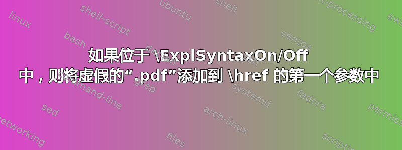 如果位于 \ExplSyntaxOn/Off 中，则将虚假的“.pdf”添加到 \href 的第一个参数中