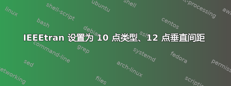 IEEEtran 设置为 10 点类型、12 点垂直间距