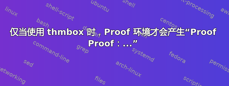 仅当使用 thmbox 时，Proof 环境才会产生“Proof Proof：...”