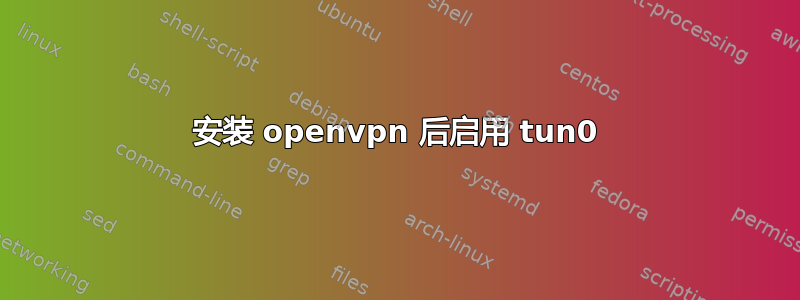 安装 openvpn 后启用 tun0