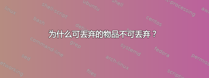 为什么可丢弃的物品不可丢弃？