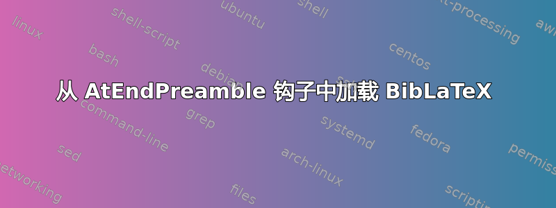 从 AtEndPreamble 钩子中加载 BibLaTeX