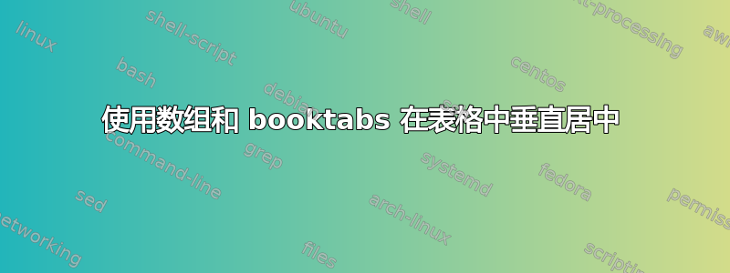 使用数组和 booktabs 在表格中垂直居中