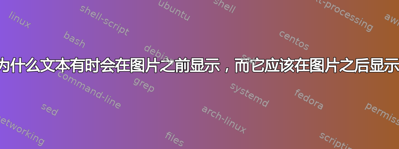 为什么文本有时会在图片之前显示，而它应该在图片之后显示