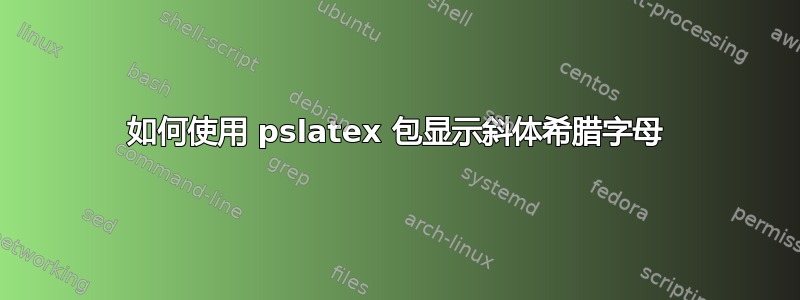 如何使用 pslatex 包显示斜体希腊字母