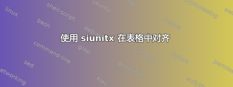 使用 siunitx 在表格中对齐