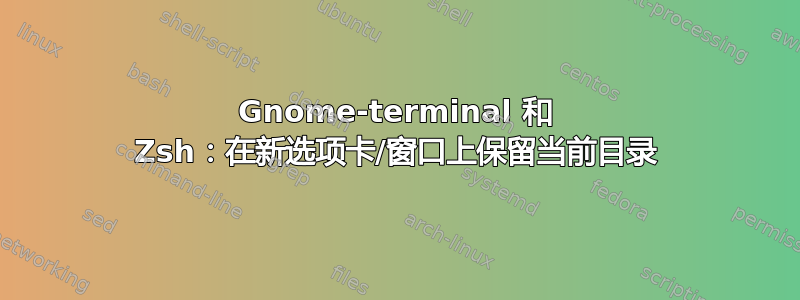 Gnome-terminal 和 Zsh：在新选项卡/窗口上保留当前目录