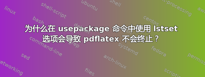 为什么在 usepackage 命令中使用 lstset 选项会导致 pdflatex 不会终止？