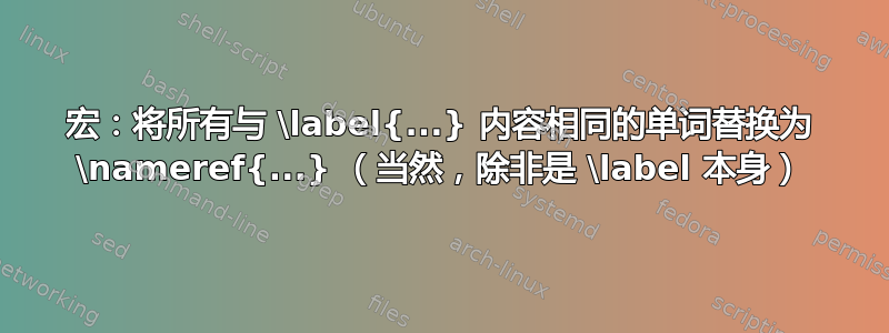 宏：将所有与 \label{...} 内容相同的单词替换为 \nameref{...} （当然，除非是 \label 本身）