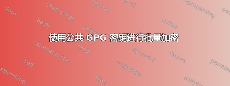 使用公共 GPG 密钥进行批量加密