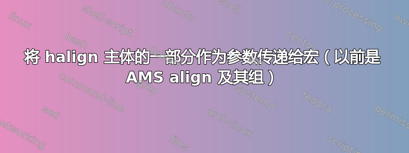 将 halign 主体的一部分作为参数传递给宏（以前是 AMS align 及其组）