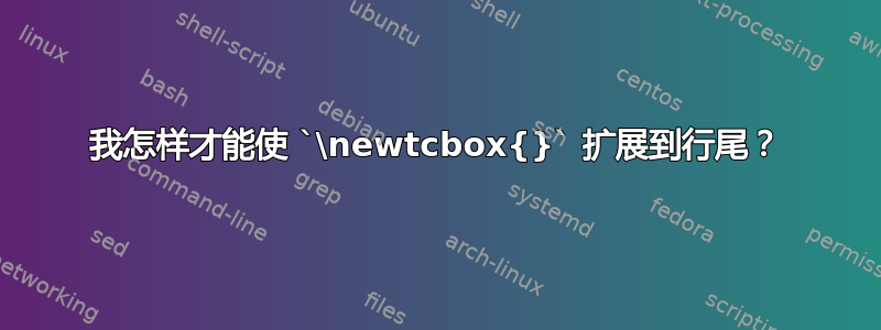 我怎样才能使 `\newtcbox{}` 扩展到行尾？