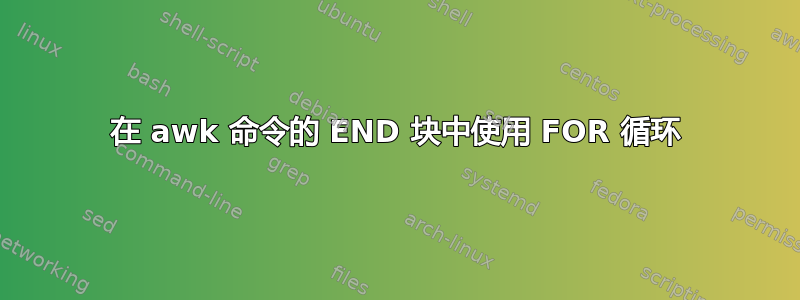 在 awk 命令的 END 块中使用 FOR 循环