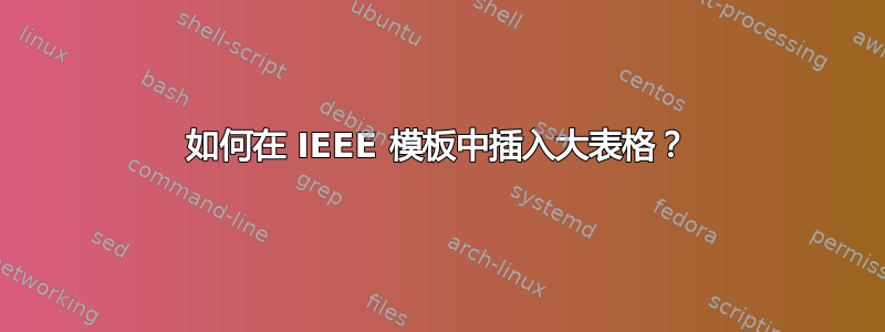 如何在 IEEE 模板中插入大表格？