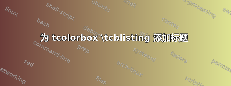 为 tcolorbox \tcblisting 添加标题