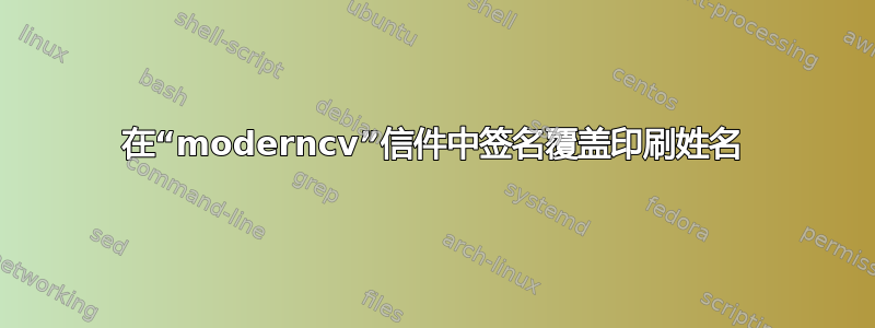 在“moderncv”信件中签名覆盖印刷姓名