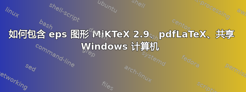 如何包含 eps 图形 MiKTeX 2.9、pdfLaTeX、共享 Windows 计算机 