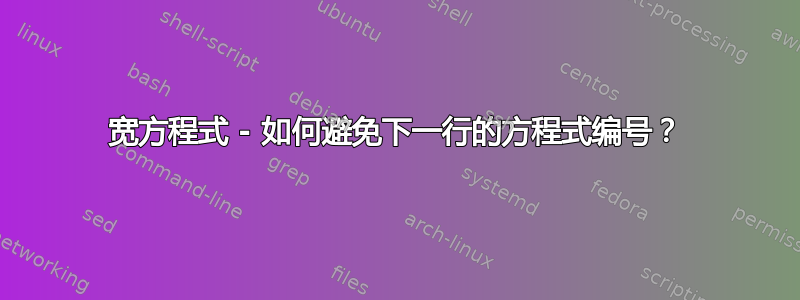 宽方程式 - 如何避免下一行的方程式编号？