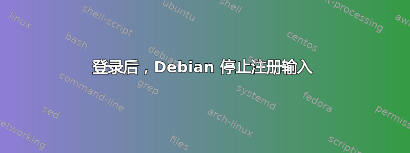 登录后，Debian 停止注册输入