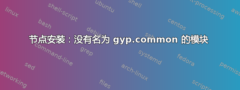 节点安装：没有名为 gyp.common 的模块