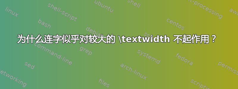 为什么连字似乎对较大的 \textwidth 不起作用？