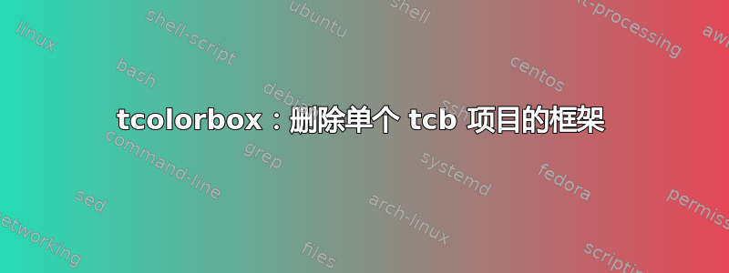 tcolorbox：删除单个 tcb 项目的框架