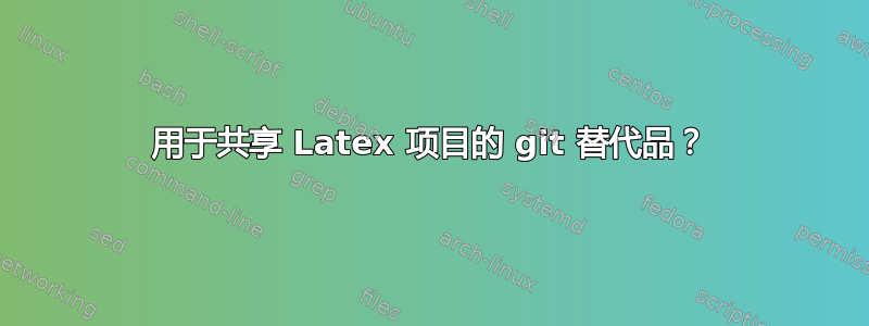 用于共享 Latex 项目的 git 替代品？