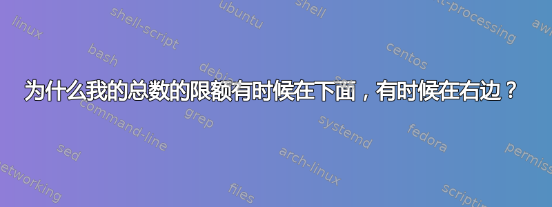 为什么我的总数的限额有时候在下面，有时候在右边？