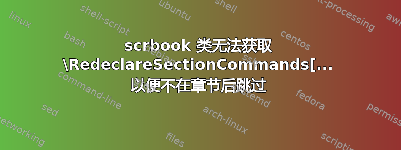 scrbook 类无法获取 \RedeclareSectionCommands[... 以便不在章节后跳过