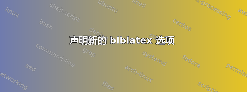 声明新的 biblatex 选项