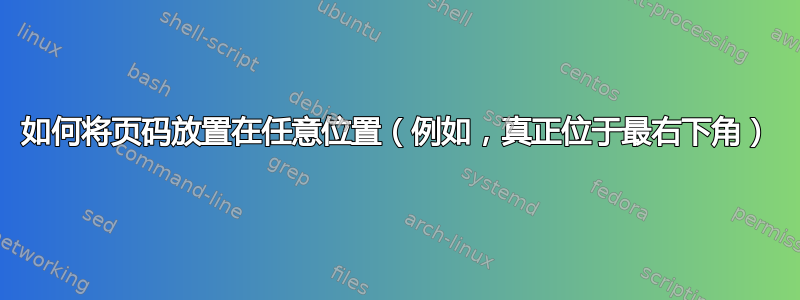 如何将页码放置在任意位置（例如，真正位于最右下角）