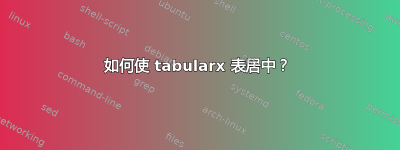 如何使 tabularx 表居中？