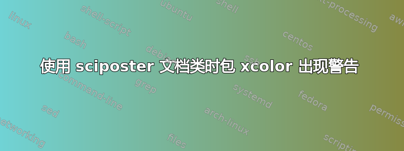 使用 sciposter 文档类时包 xcolor 出现警告