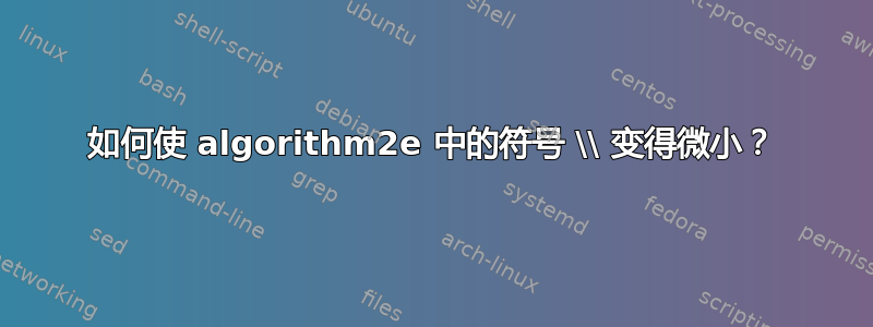 如何使 algorithm2e 中的符号 \\ 变得微小？