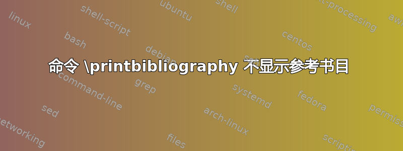 命令 \printbibliography 不显示参考书目