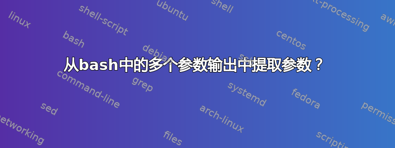 从bash中的多个参数输出中提取参数？