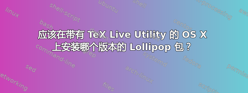 应该在带有 TeX Live Utility 的 OS X 上安装哪个版本的 Lollipop 包？