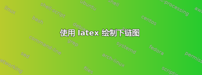 使用 latex 绘制下链图