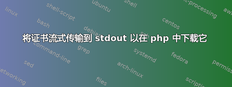 将证书流式传输到 stdout 以在 php 中下载它