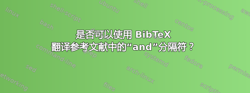 是否可以使用 BibTeX 翻译参考文献中的“and”分隔符？