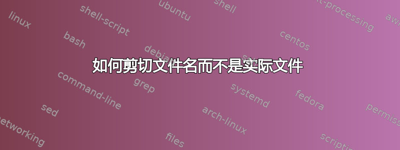 如何剪切文件名而不是实际文件